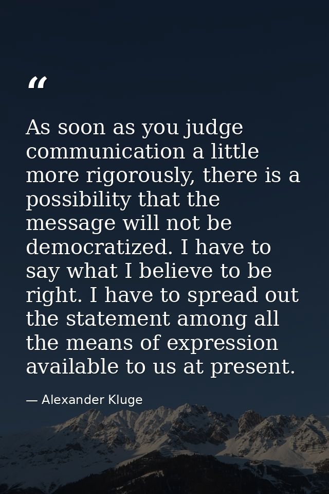 As soon as you judge communication a little more rigorously, there is a possibility that the message will not be democra — Alexander Kluge