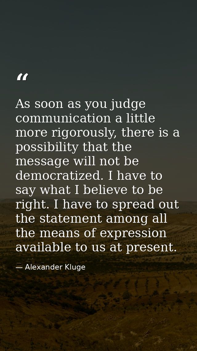 As soon as you judge communication a little more rigorously, there is a possibility that the message will not be democra — Alexander Kluge