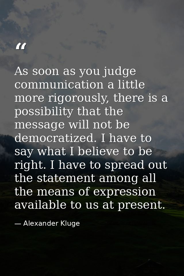 As soon as you judge communication a little more rigorously, there is a possibility that the message will not be democra — Alexander Kluge
