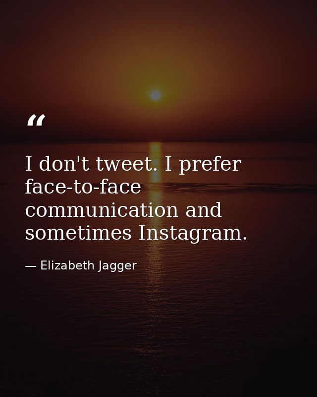 I don't tweet. I prefer face-to-face communication and sometimes Instagram. — Elizabeth Jagger
