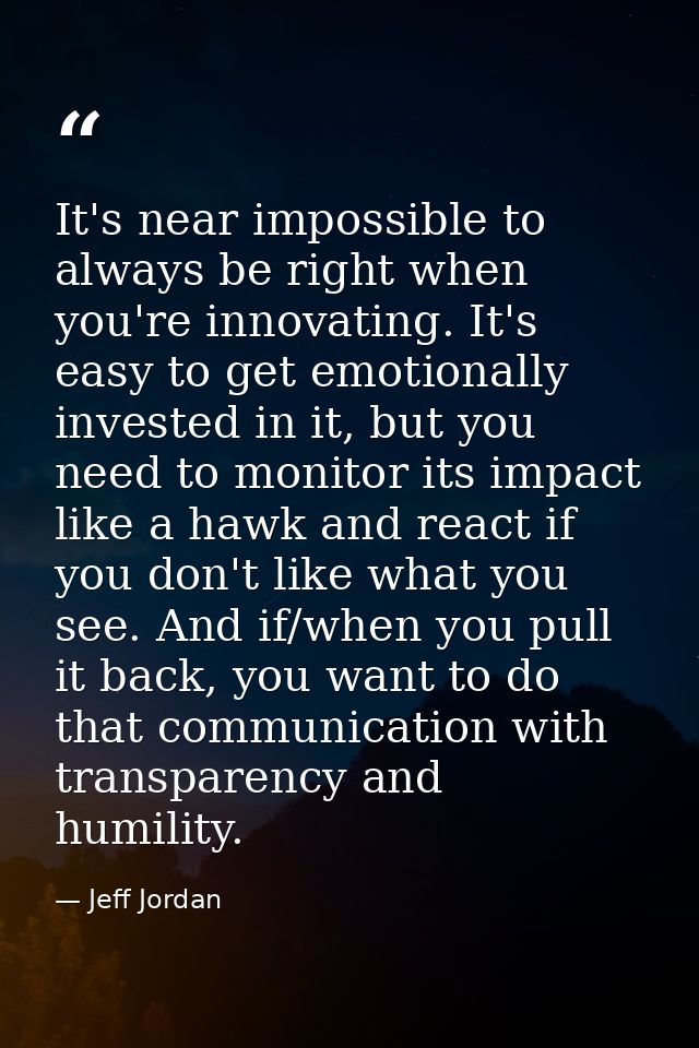 It's near impossible to always be right when you're innovating. It's easy to get emotionally invested in it, but you nee — Jeff Jordan