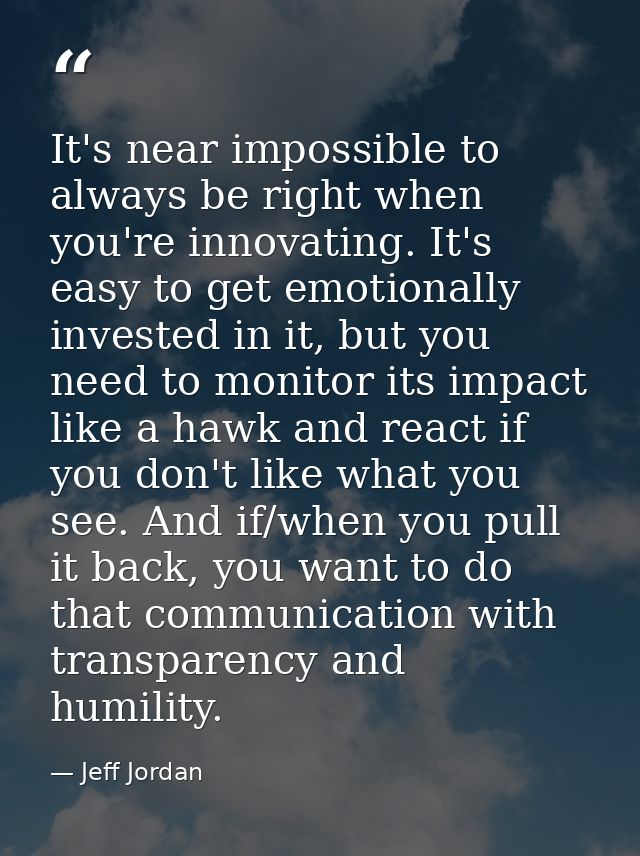 It's near impossible to always be right when you're innovating. It's easy to get emotionally invested in it, but you nee — Jeff Jordan