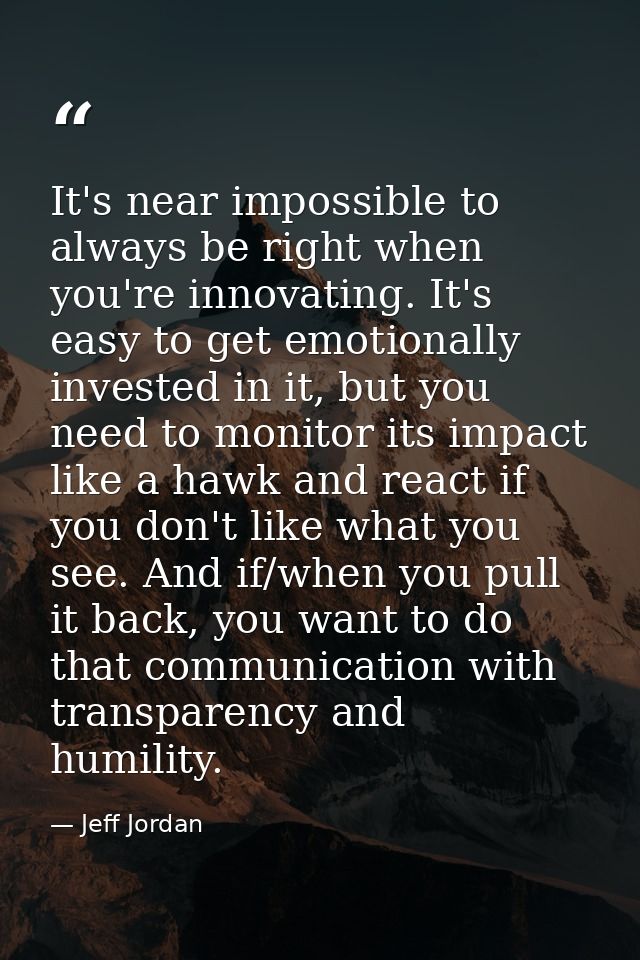 It's near impossible to always be right when you're innovating. It's easy to get emotionally invested in it, but you nee — Jeff Jordan