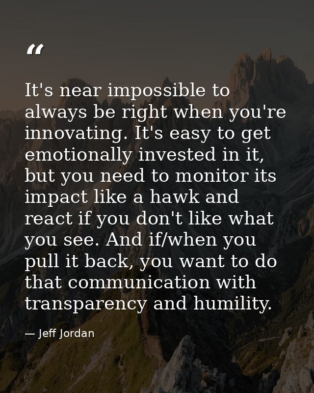 It's near impossible to always be right when you're innovating. It's easy to get emotionally invested in it, but you nee — Jeff Jordan