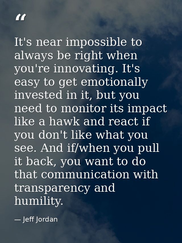 It's near impossible to always be right when you're innovating. It's easy to get emotionally invested in it, but you nee — Jeff Jordan