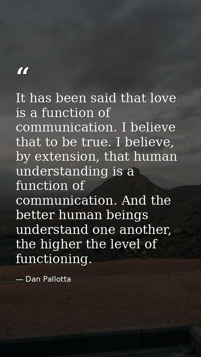 It has been said that love is a function of communication. I believe that to be true. I believe, by extension, that huma — Dan Pallotta