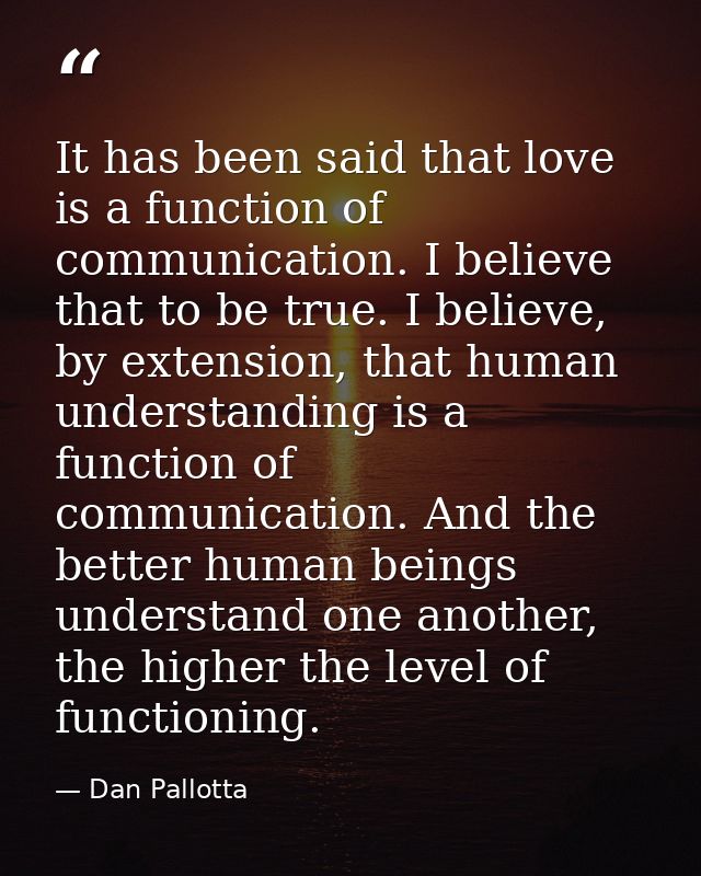 It has been said that love is a function of communication. I believe that to be true. I believe, by extension, that huma — Dan Pallotta