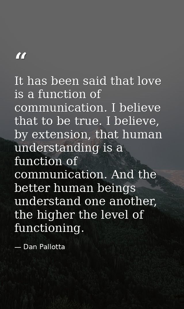 It has been said that love is a function of communication. I believe that to be true. I believe, by extension, that huma — Dan Pallotta
