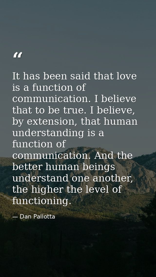 It has been said that love is a function of communication. I believe that to be true. I believe, by extension, that huma — Dan Pallotta