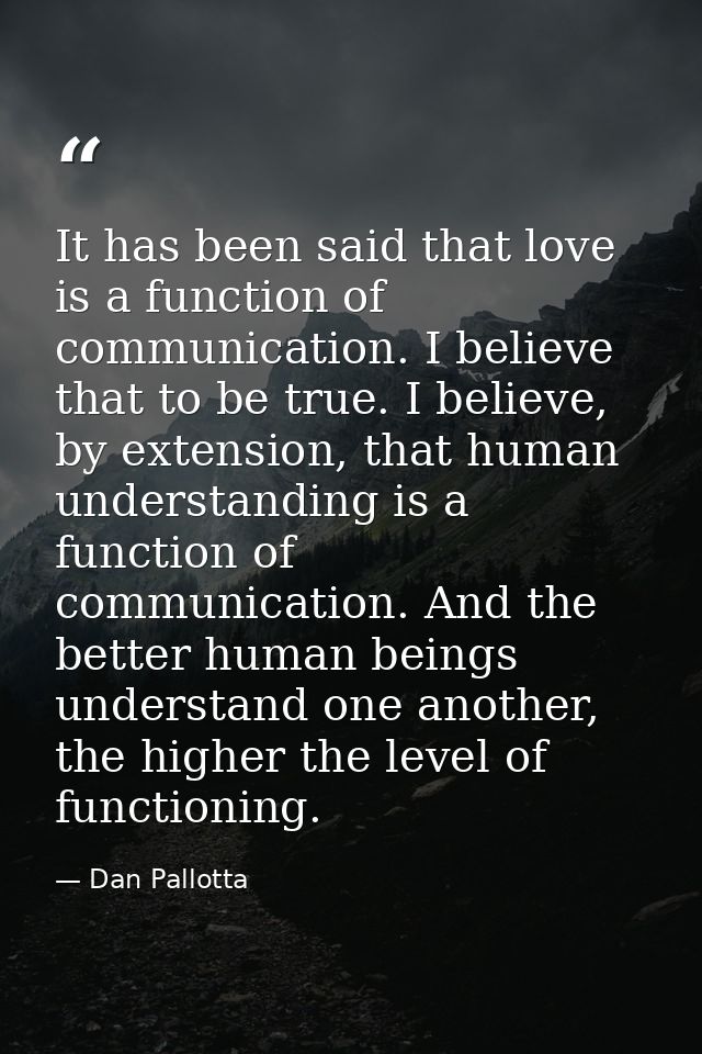 It has been said that love is a function of communication. I believe that to be true. I believe, by extension, that huma — Dan Pallotta