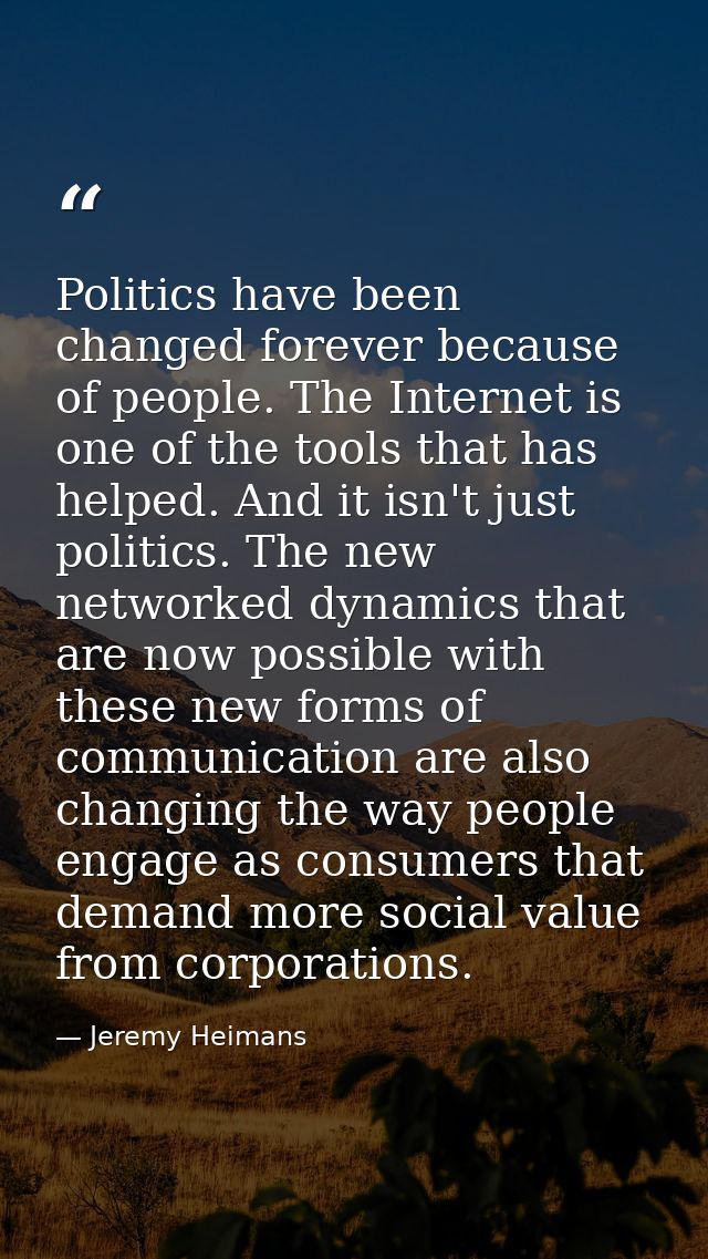 Politics have been changed forever because of people. The Internet is one of the tools that has helped. And it isn't jus — Jeremy Heimans