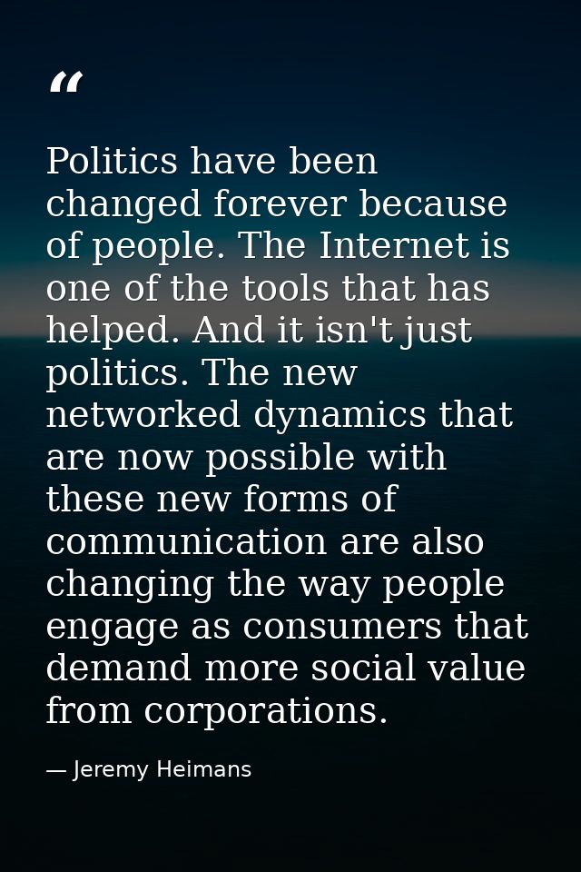 Politics have been changed forever because of people. The Internet is one of the tools that has helped. And it isn't jus — Jeremy Heimans