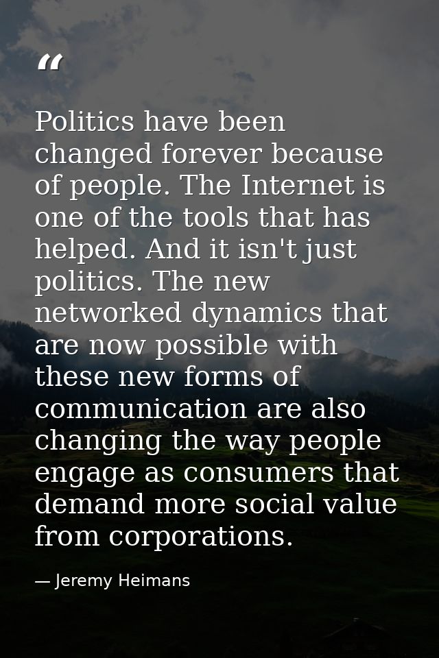 Politics have been changed forever because of people. The Internet is one of the tools that has helped. And it isn't jus — Jeremy Heimans
