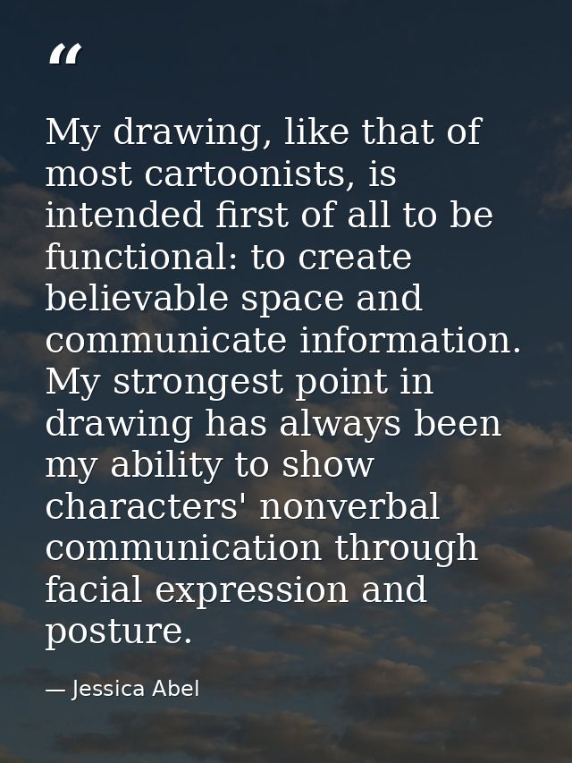My drawing, like that of most cartoonists, is intended first of all to be functional: to create believable space and com — Jessica Abel