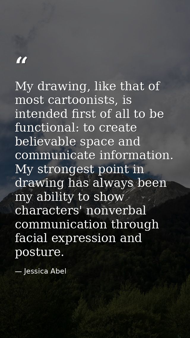 My drawing, like that of most cartoonists, is intended first of all to be functional: to create believable space and com — Jessica Abel