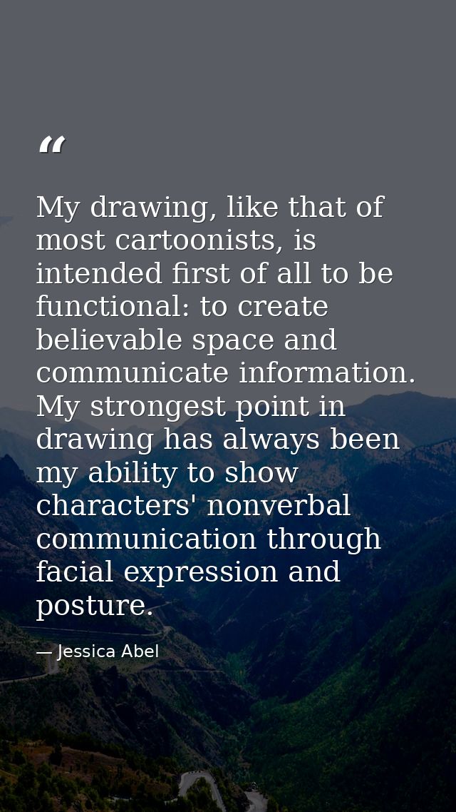 My drawing, like that of most cartoonists, is intended first of all to be functional: to create believable space and com — Jessica Abel
