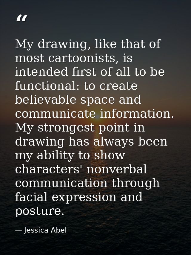 My drawing, like that of most cartoonists, is intended first of all to be functional: to create believable space and com — Jessica Abel