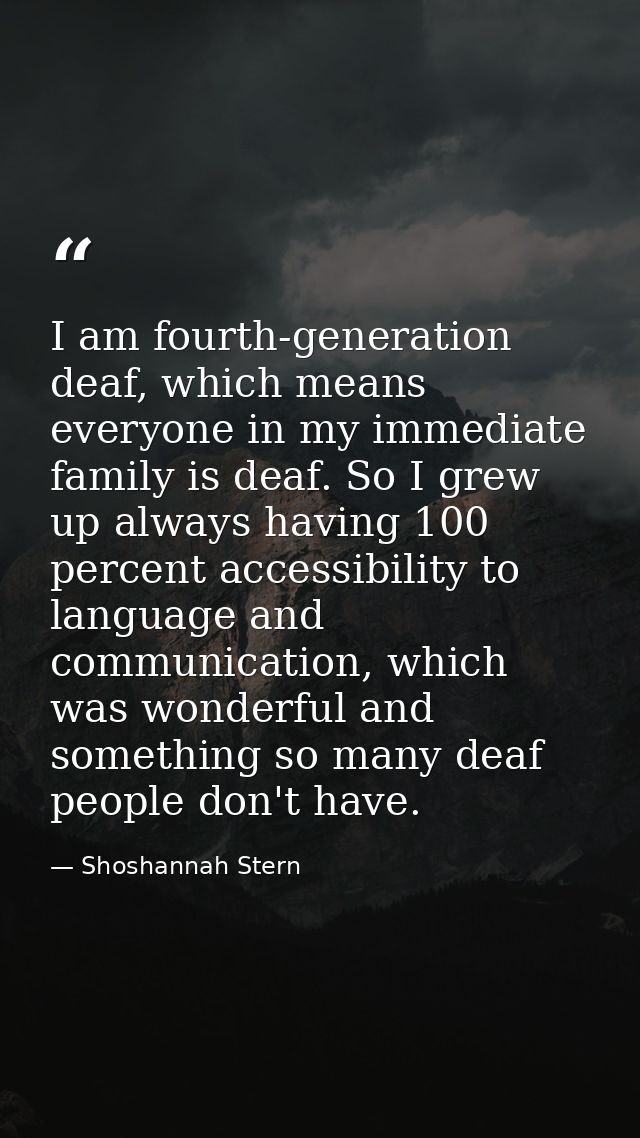 I am fourth-generation deaf, which means everyone in my immediate family is deaf. So I grew up always having 100 percent — Shoshannah Stern