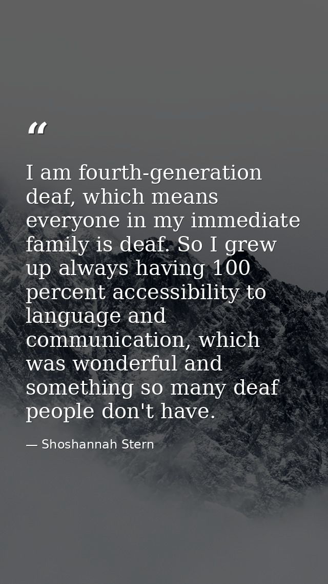 I am fourth-generation deaf, which means everyone in my immediate family is deaf. So I grew up always having 100 percent — Shoshannah Stern