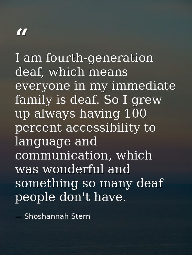 I am fourth-generation deaf, which means everyone in my immediate family is deaf. So I grew up always having 100 percent — Shoshannah Stern