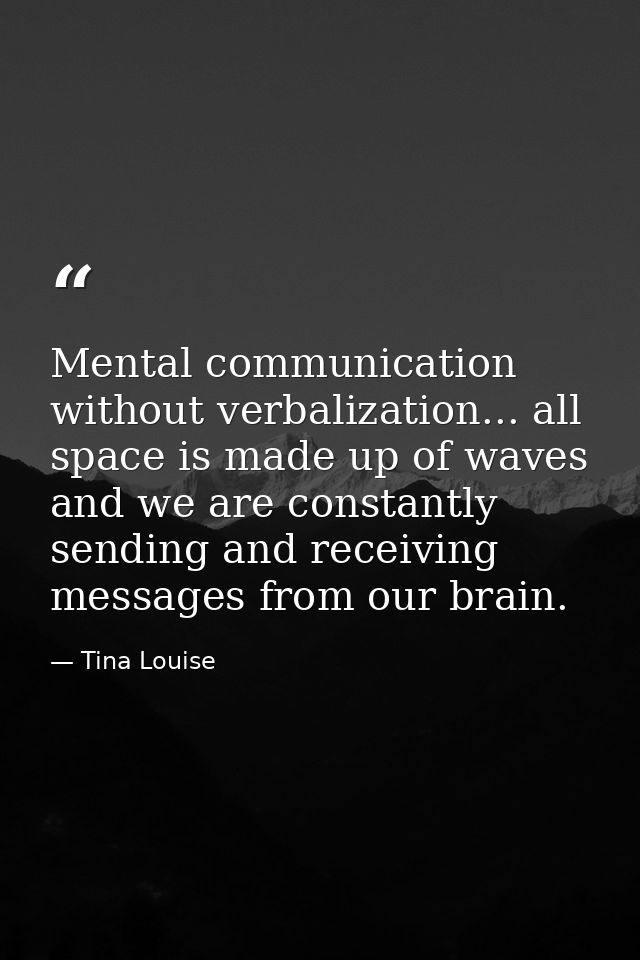 Mental communication without verbalization... all space is made up of waves and we are constantly sending and receiving  — Tina Louise