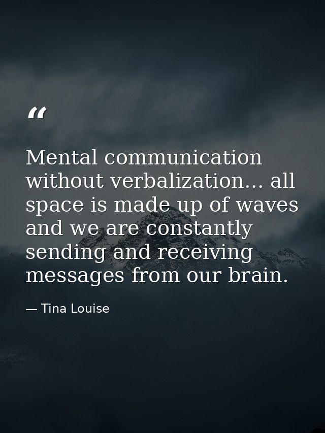 Mental communication without verbalization... all space is made up of waves and we are constantly sending and receiving  — Tina Louise