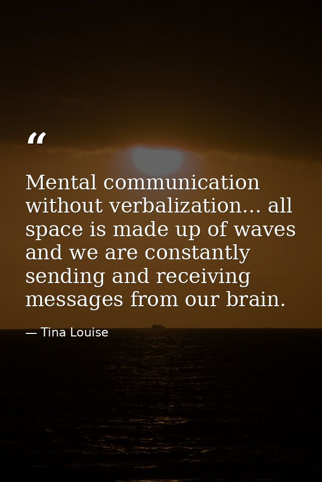 Mental communication without verbalization... all space is made up of waves and we are constantly sending and receiving  — Tina Louise
