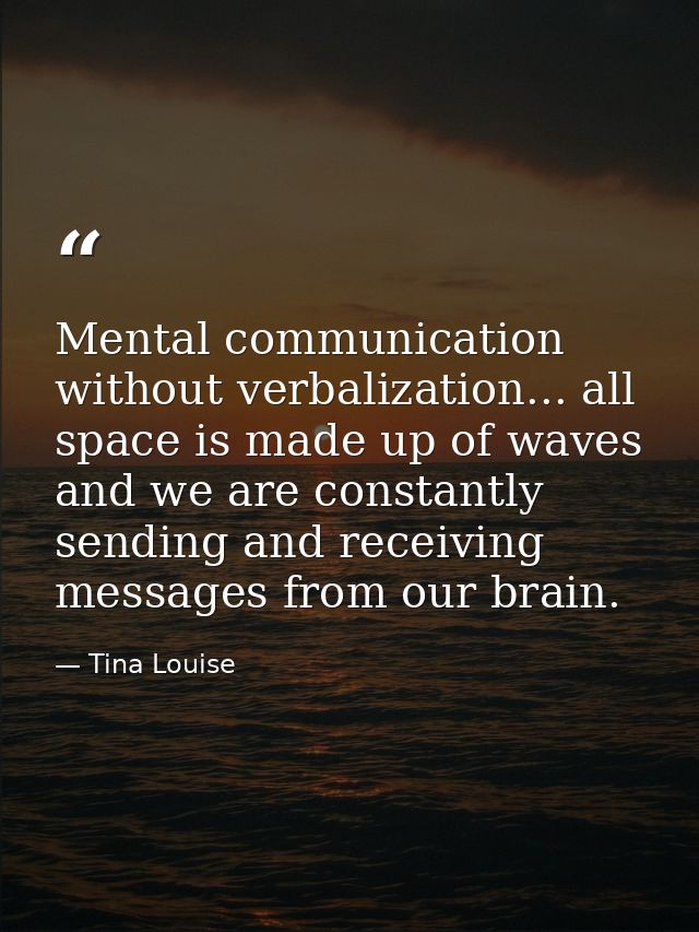Mental communication without verbalization... all space is made up of waves and we are constantly sending and receiving  — Tina Louise