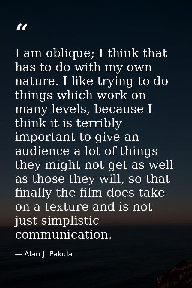 I am oblique; I think that has to do with my own nature. I like trying to do things which work on many levels, because I — Alan J. Pakula