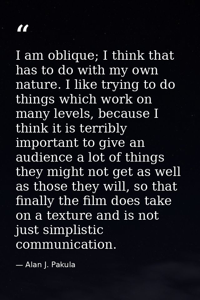 I am oblique; I think that has to do with my own nature. I like trying to do things which work on many levels, because I — Alan J. Pakula
