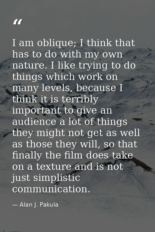 I am oblique; I think that has to do with my own nature. I like trying to do things which work on many levels, because I — Alan J. Pakula