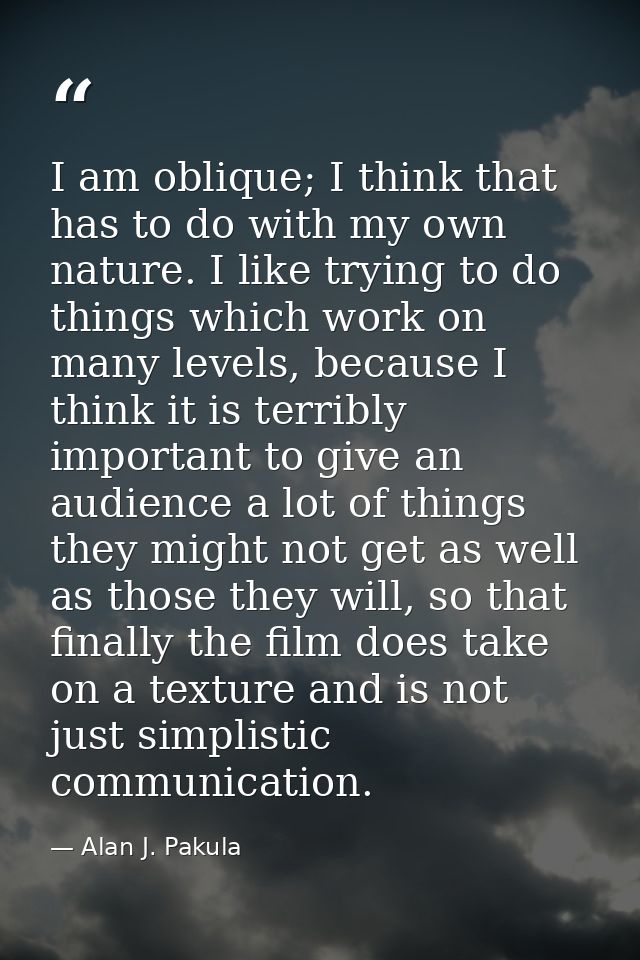I am oblique; I think that has to do with my own nature. I like trying to do things which work on many levels, because I — Alan J. Pakula