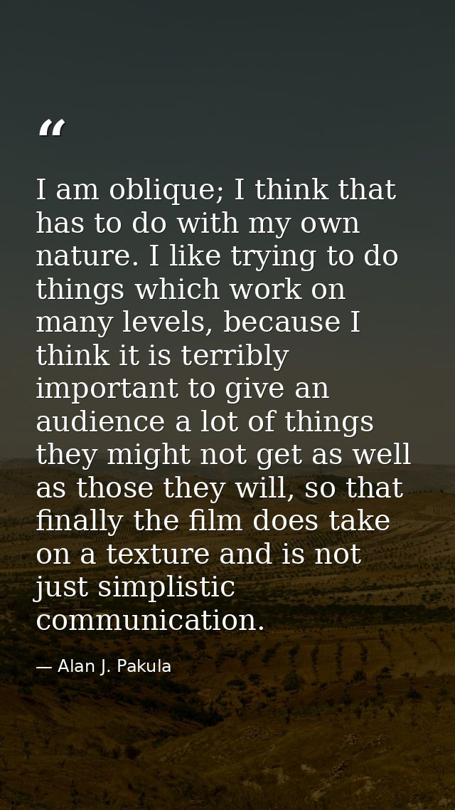 I am oblique; I think that has to do with my own nature. I like trying to do things which work on many levels, because I — Alan J. Pakula