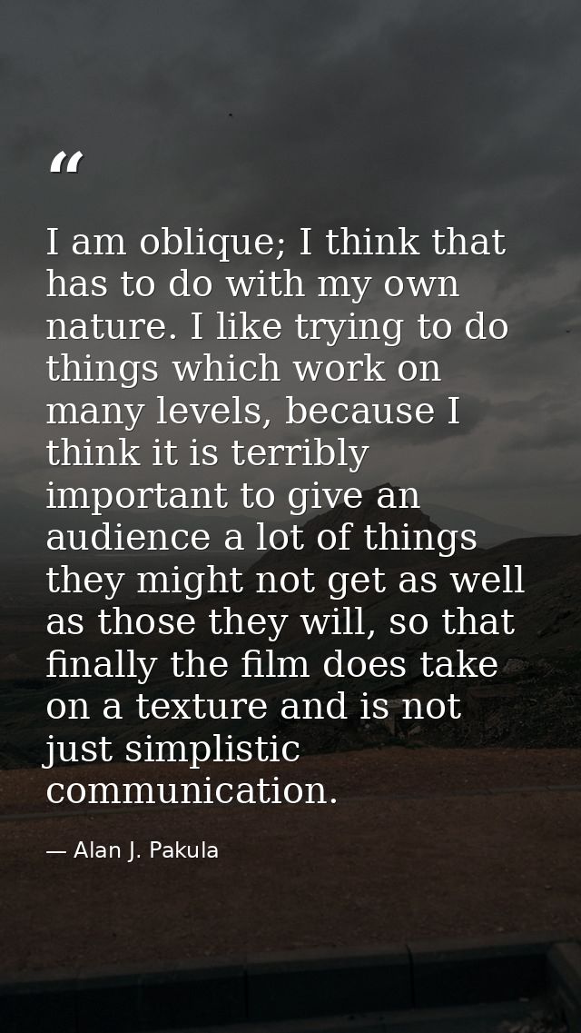 I am oblique; I think that has to do with my own nature. I like trying to do things which work on many levels, because I — Alan J. Pakula