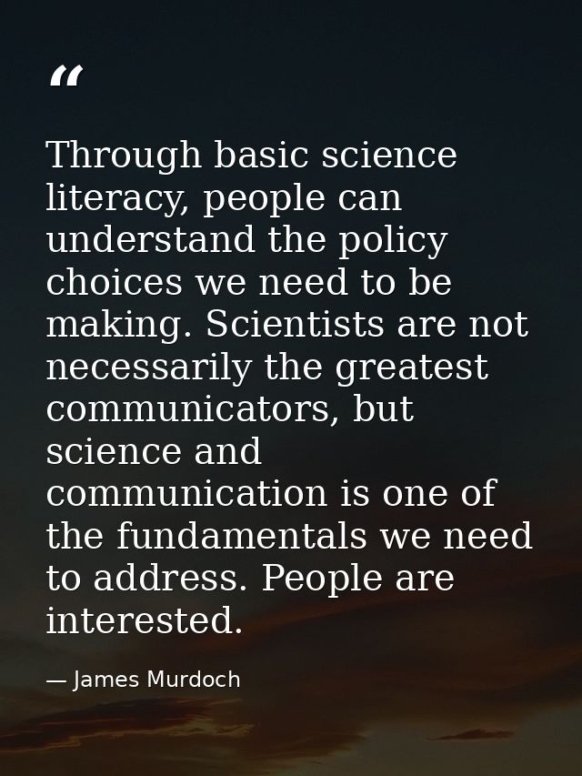 Through basic science literacy, people can understand the policy choices we need to be making. Scientists are not necess — James Murdoch