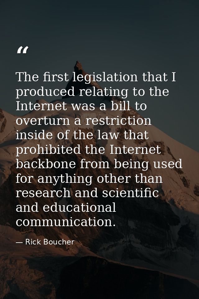 The first legislation that I produced relating to the Internet was a bill to overturn a restriction inside of the law th — Rick Boucher