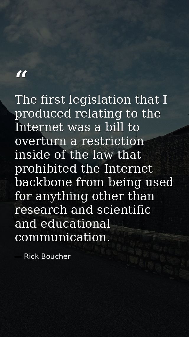 The first legislation that I produced relating to the Internet was a bill to overturn a restriction inside of the law th — Rick Boucher