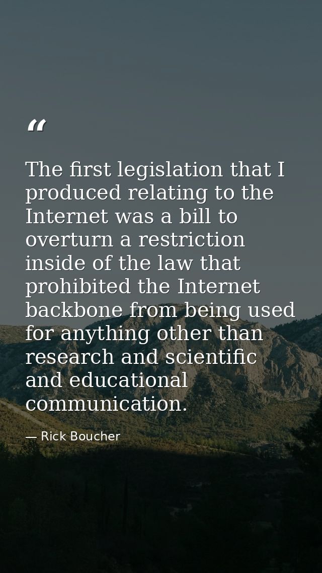 The first legislation that I produced relating to the Internet was a bill to overturn a restriction inside of the law th — Rick Boucher