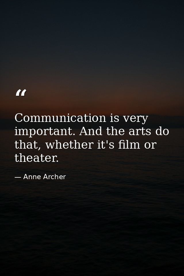 Communication is very important. And the arts do that, whether it's film or theater. — Anne Archer