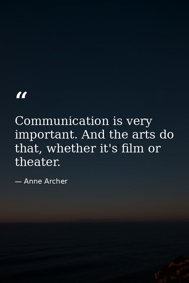 Communication is very important. And the arts do that, whether it's film or theater. — Anne Archer