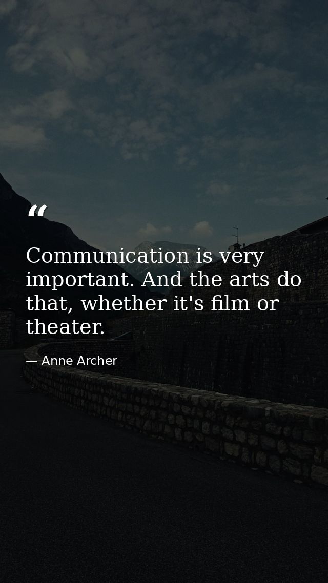 Communication is very important. And the arts do that, whether it's film or theater. — Anne Archer