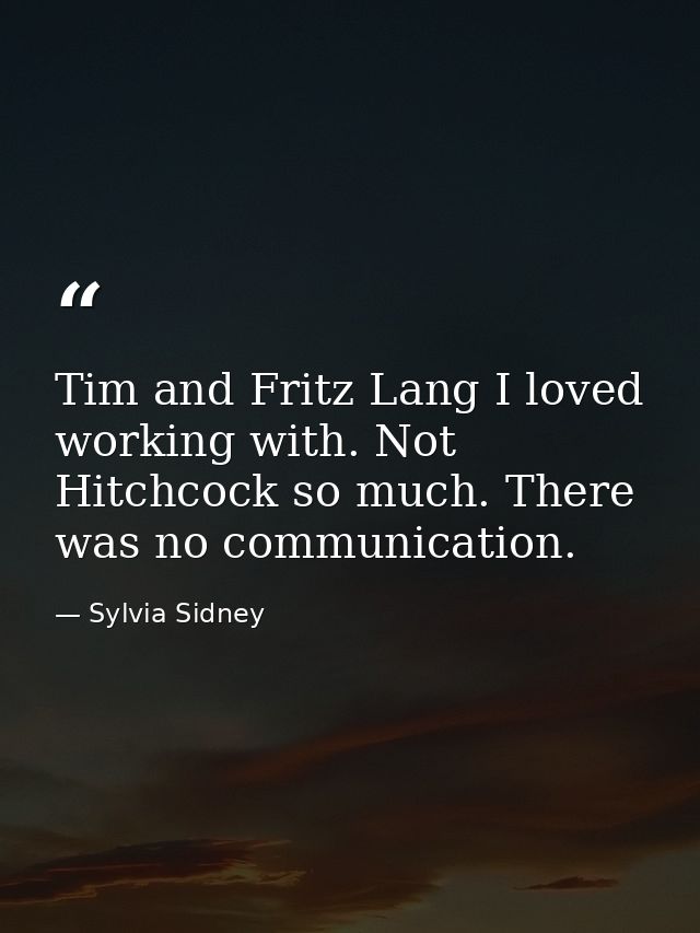 Tim and Fritz Lang I loved working with. Not Hitchcock so much. There was no communication. — Sylvia Sidney