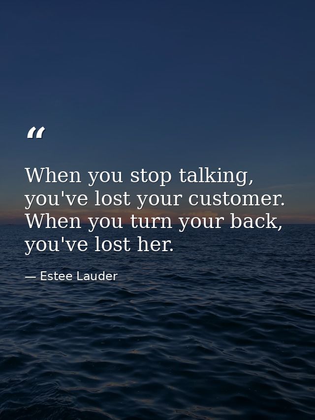 When you stop talking, you've lost your customer. When you turn your back, you've lost her. — Estee Lauder