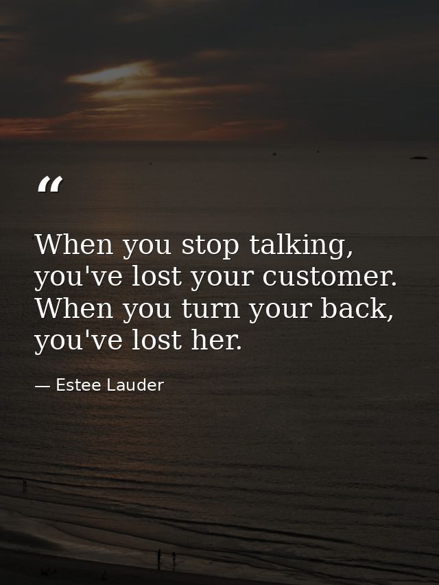 When you stop talking, you've lost your customer. When you turn your back, you've lost her. — Estee Lauder