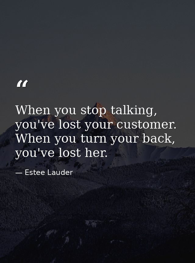 When you stop talking, you've lost your customer. When you turn your back, you've lost her. — Estee Lauder