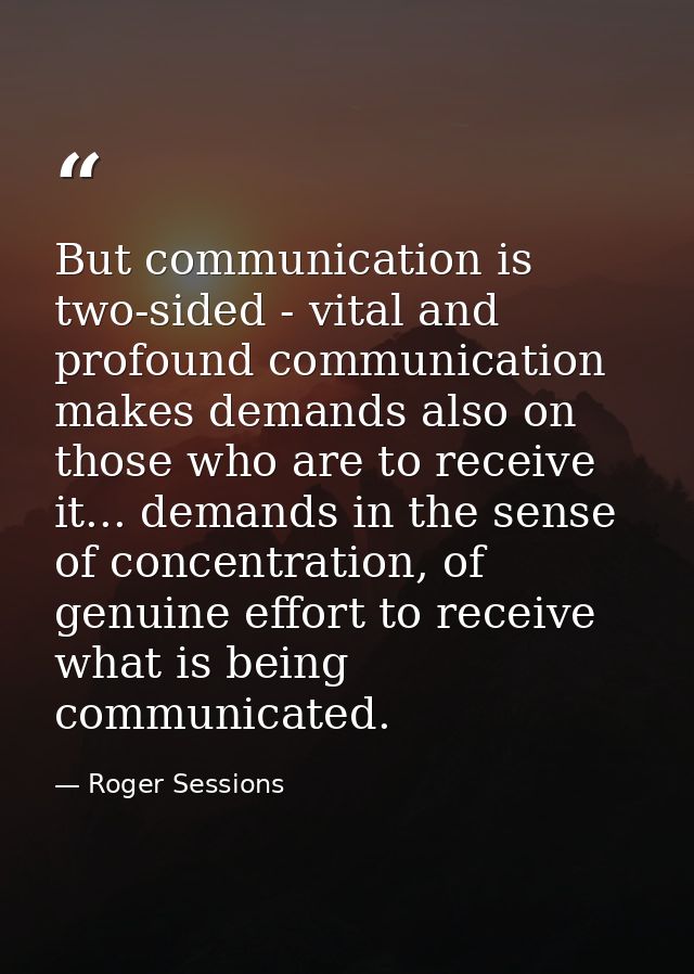 But communication is two-sided - vital and profound communication makes demands also on those who are to receive it... d — Roger Sessions