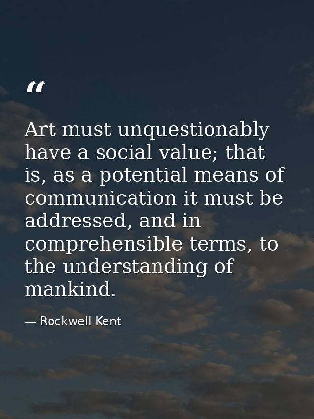 Art must unquestionably have a social value; that is, as a potential means of communication it must be addressed, and in — Rockwell Kent