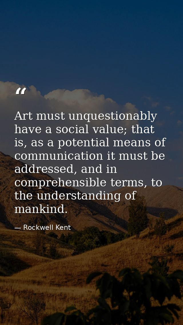 Art must unquestionably have a social value; that is, as a potential means of communication it must be addressed, and in — Rockwell Kent