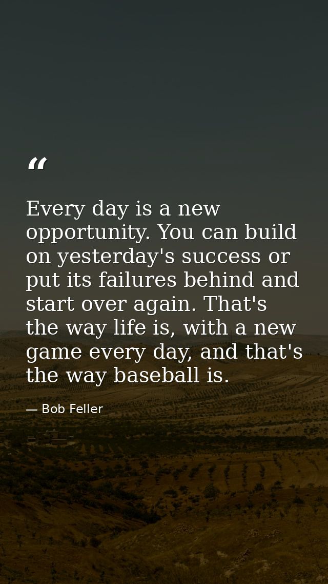 Every day is a new opportunity. You can build on yesterday's success or put its failures behind and start over again. Th — Bob Feller