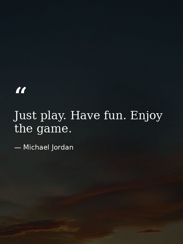 Just play. Have fun. Enjoy the game. — Michael Jordan